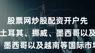 股票网炒股配资开户先后拓展了土耳其、挪威、墨西哥以及越南等国际市场