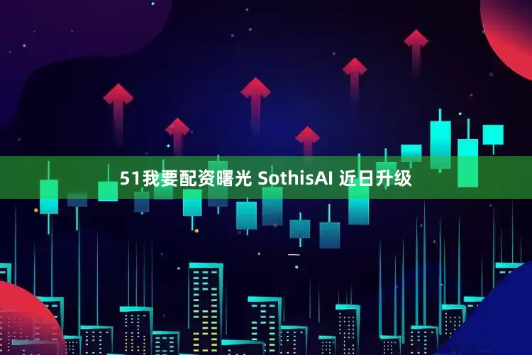 51我要配资曙光 SothisAI 近日升级
